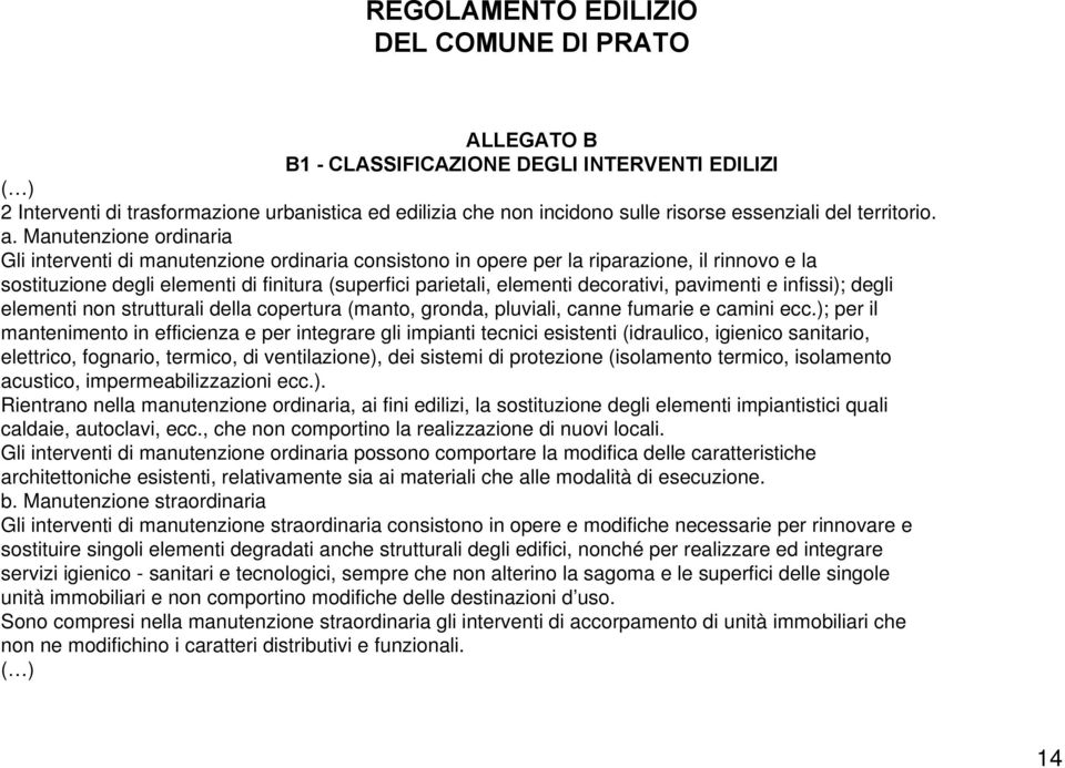 Manutenzione ordinaria Gli interventi di manutenzione ordinaria consistono in opere per la riparazione, il rinnovo e la sostituzione degli elementi di finitura (superfici parietali, elementi