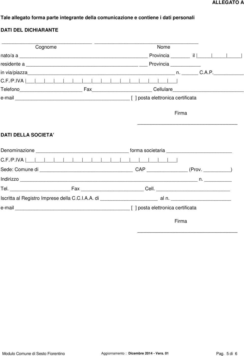 SOCIETA Firma Denominazione forma societaria Sede: Comune di CAP (Prov. ) Indirizzo n. Tel. Fax Cell. Iscritta al Registro Imprese della C.C.I.A.A. di al n.