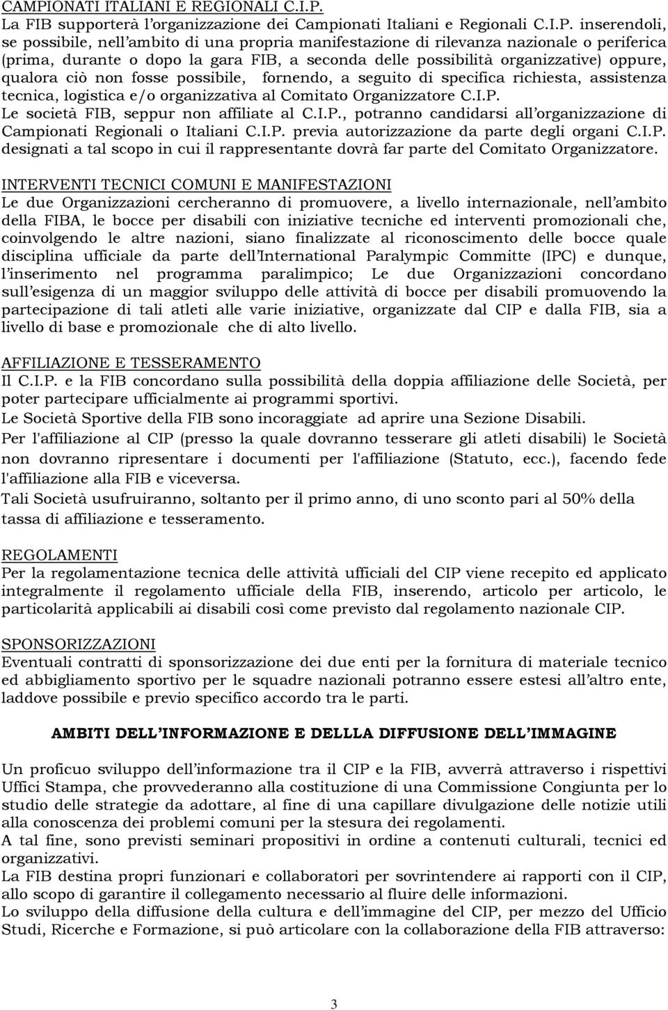 tecnica, logistica e/o organizzativa al Comitato Organizzatore C.I.P. Le società FIB, seppur non affiliate al C.I.P., potranno candidarsi all organizzazione di Campionati Regionali o Italiani C.I.P. previa autorizzazione da parte degli organi C.