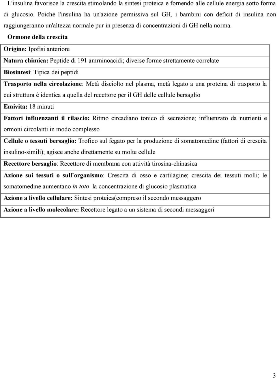 Ormone della crescita Origine: I p o fisi anteriore Natura chimica : Peptide di 191 amrninoacidi; diverse forme strettamente correlate Biosintesi: Tipica dei peptidi Trasporto nella circolazione :