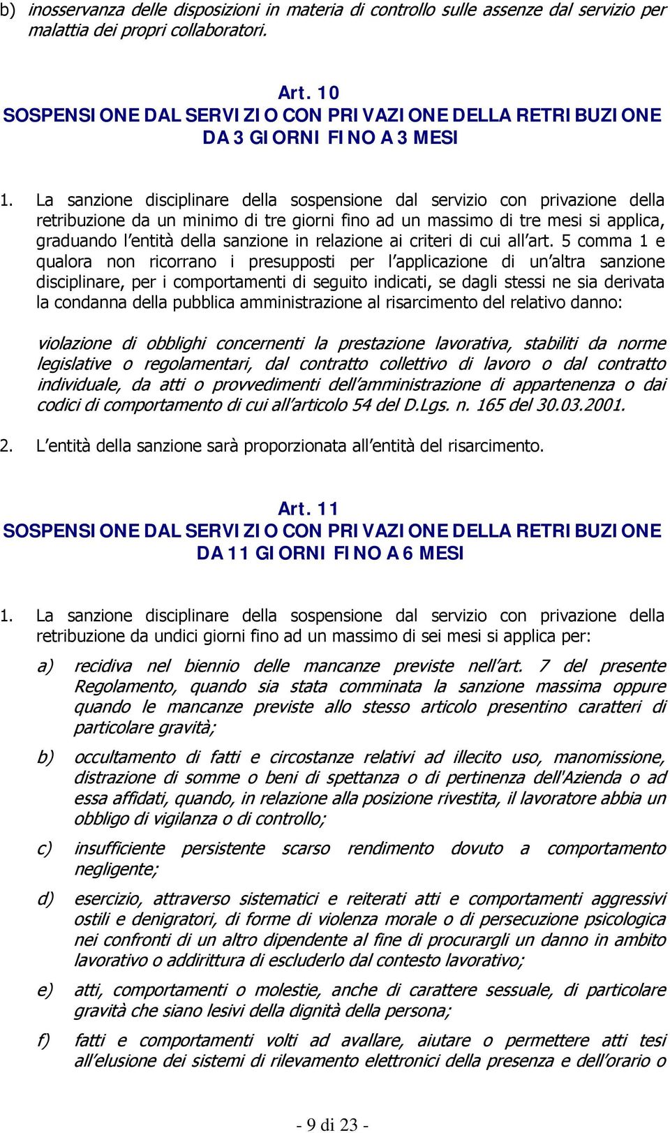 La sanzione disciplinare della sospensione dal servizio con privazione della retribuzione da un minimo di tre giorni fino ad un massimo di tre mesi si applica, graduando l entità della sanzione in