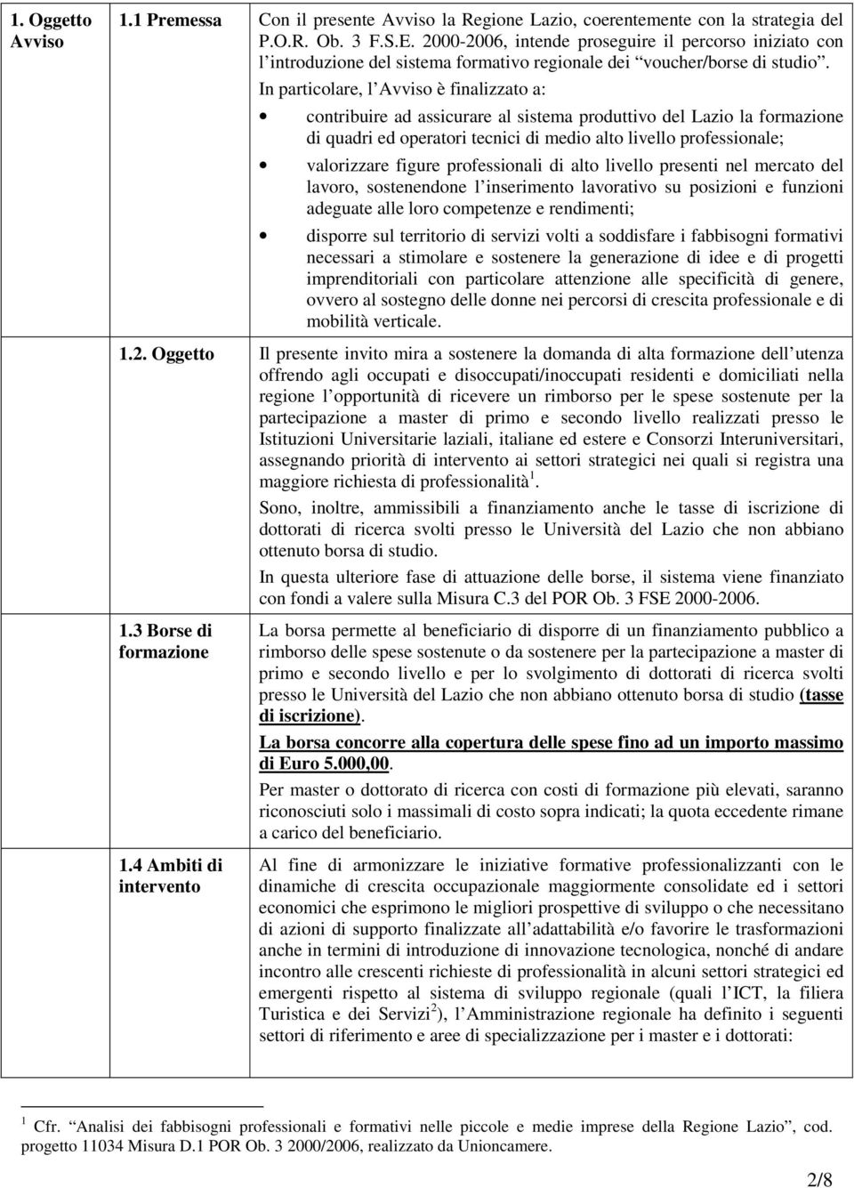 In particolare, l Avviso è finalizzato a: contribuire ad assicurare al sistema produttivo del Lazio la formazione di quadri ed operatori tecnici di medio alto livello professionale; valorizzare