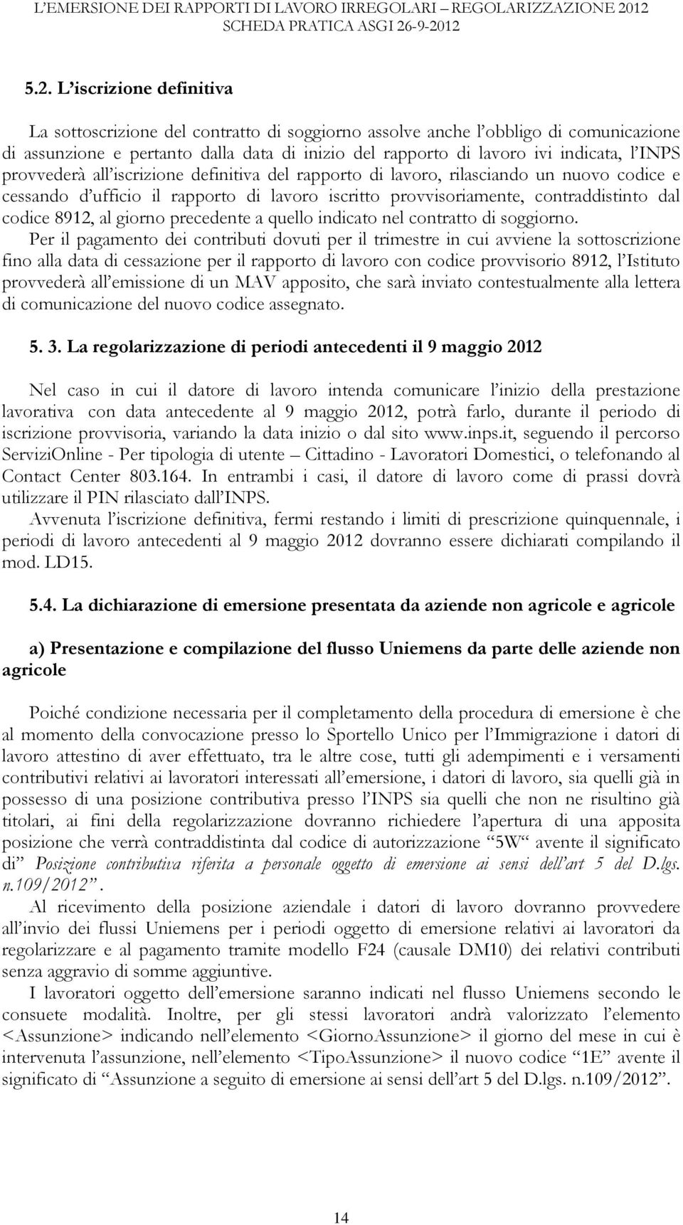 rapporto di lavoro ivi indicata, l INPS provvederà all iscrizione definitiva del rapporto di lavoro, rilasciando un nuovo codice e cessando d ufficio il rapporto di lavoro iscritto provvisoriamente,