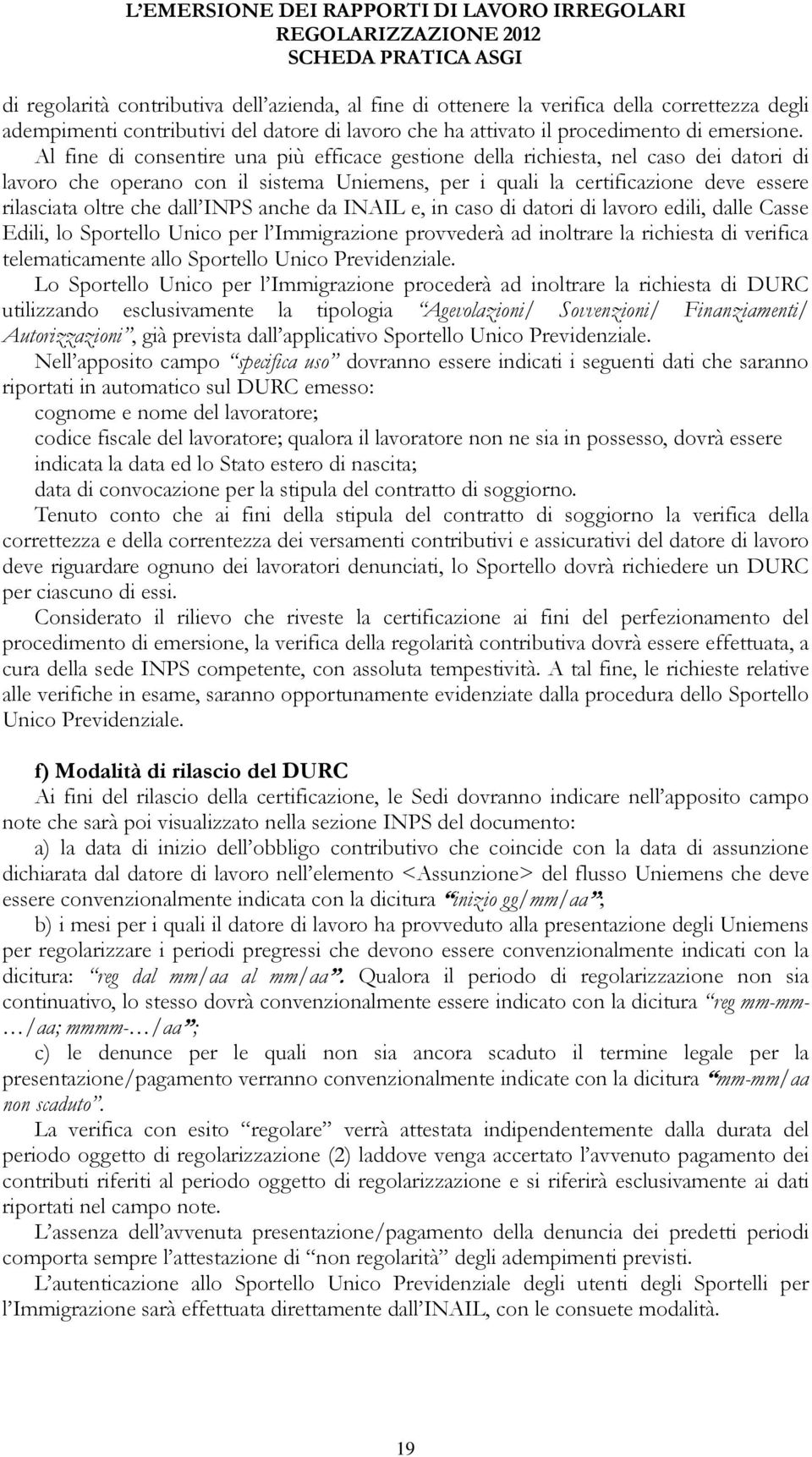 Al fine di consentire una più efficace gestione della richiesta, nel caso dei datori di lavoro che operano con il sistema Uniemens, per i quali la certificazione deve essere rilasciata oltre che dall