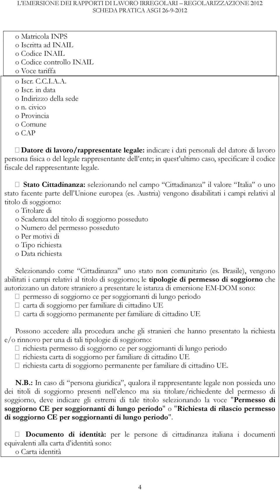 specificare il codice fiscale del rappresentante legale. Stato Cittadinanza: selezionando nel campo Cittadinanza il valore Italia o uno stato facente parte dell Unione europea (es.