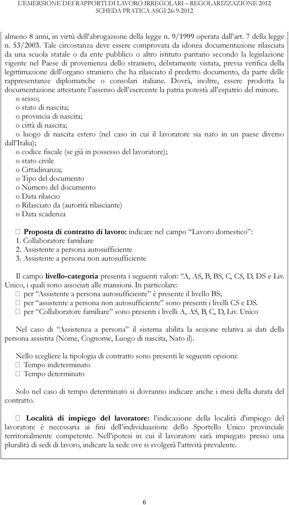 Tale circostanza deve essere comprovata da idonea documentazione rilasciata da una scuola statale o da ente pubblico o altro istituto paritario secondo la legislazione vigente nel Paese di