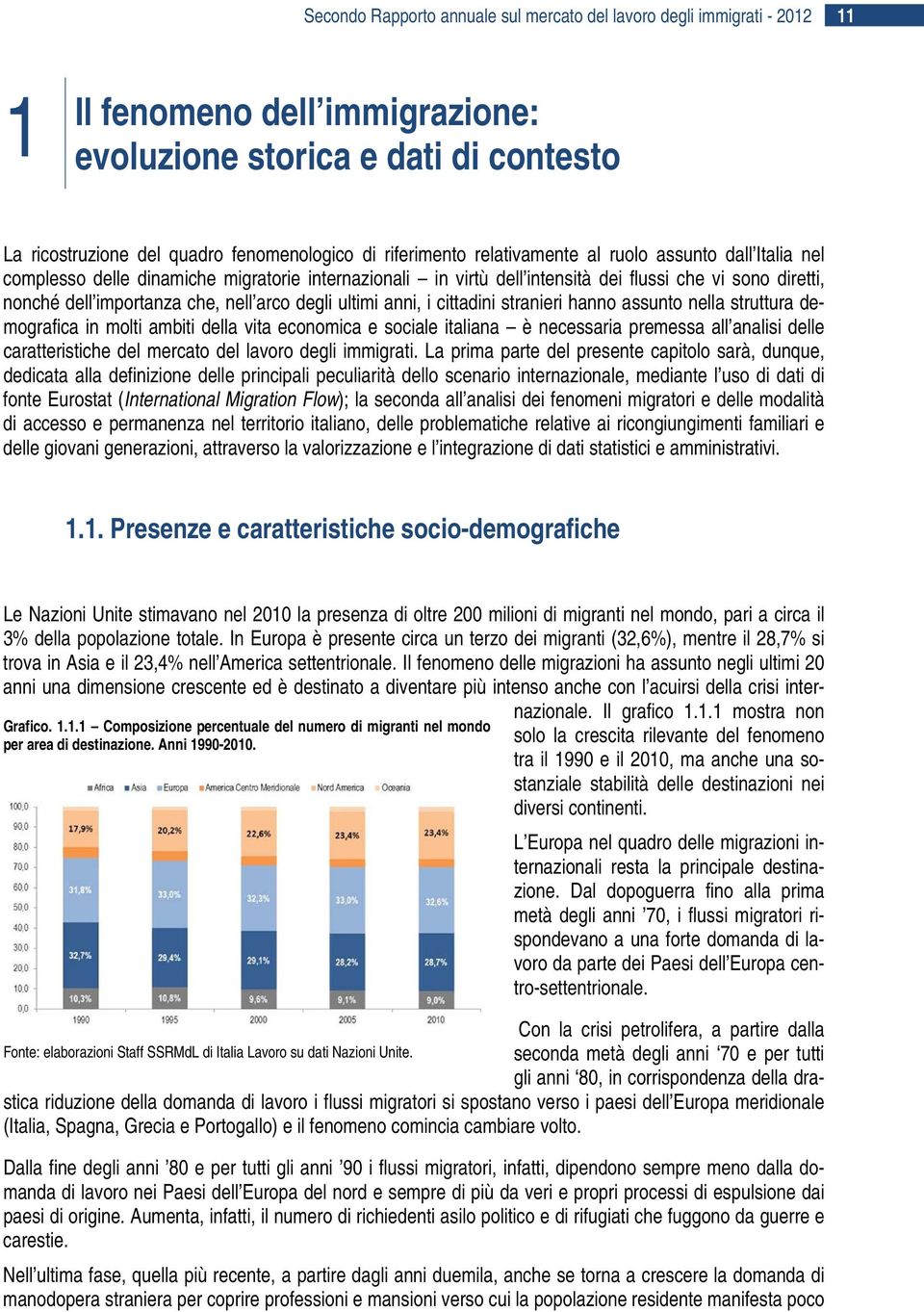 arco degli ultimi anni, i cittadini stranieri hanno assunto nella struttura demografica in molti ambiti della vita economica e sociale italiana è necessaria premessa all analisi delle caratteristiche