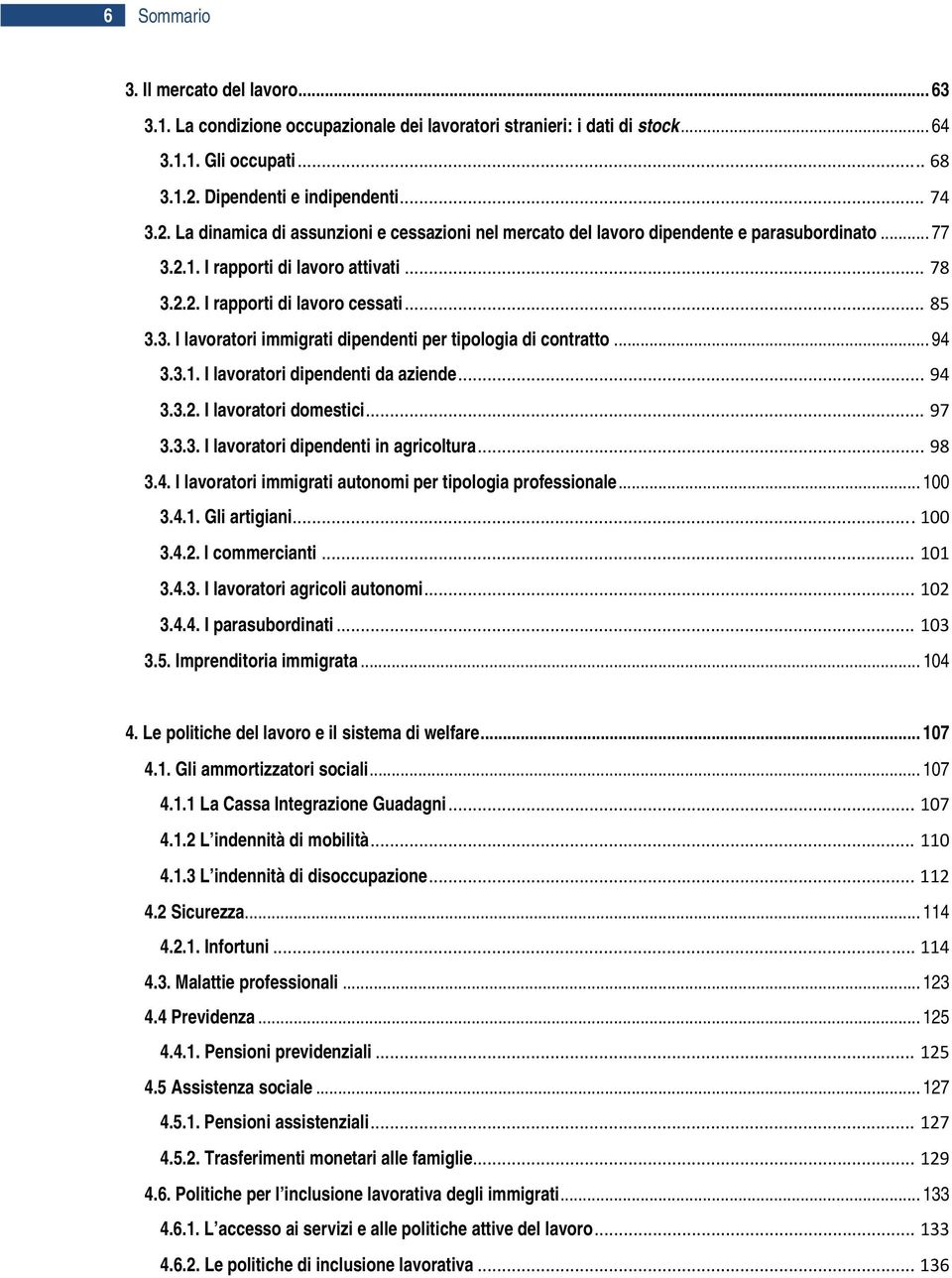 .. 85 3.3. I lavoratori immigrati dipendenti per tipologia di contratto... 94 3.3.1. I lavoratori dipendenti da aziende... 94 3.3.2. I lavoratori domestici... 97 3.3.3. I lavoratori dipendenti in agricoltura.