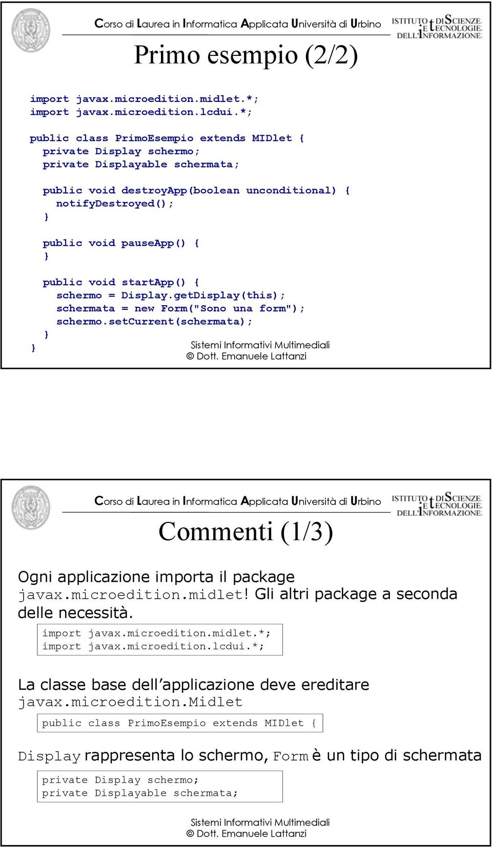 public void startapp() { schermo = Display.getDisplay(this); schermata = new Form("Sono una form"); schermo.setcurrent(schermata); Commenti (1/3) Ogni applicazione importa il package javax.