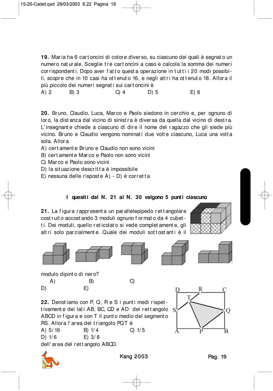 Dopo aver fatto questa operazione in tutti i 20 modi possibili, scopre che in 10 casi ha ottenuto 16, e negli altri ha ottenuto 18.