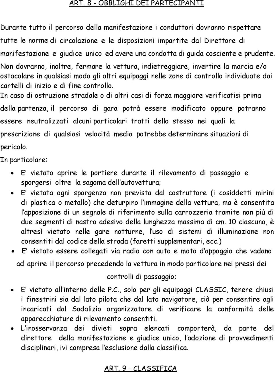 Non dovranno, inoltre, fermare la vettura, indietreggiare, invertire la marcia e/o ostacolare in qualsiasi modo gli altri equipaggi nelle zone di controllo individuate dai cartelli di inizio e di