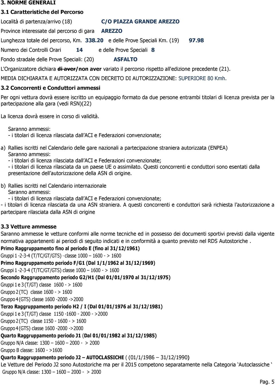 98 Numero dei Controlli Orari 14 e delle Prove Speciali 8 Fondo stradale delle Prove Speciali: (20) ASFALTO L'Organizzatore dichiara di aver/non aver variato il percorso rispetto all'edizione