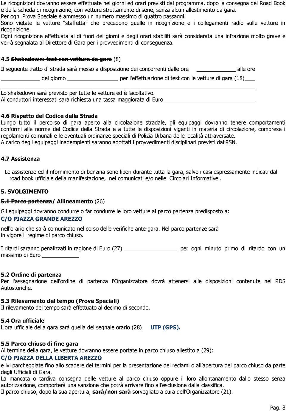 Sono vietate le vetture staffetta che precedono quelle in ricognizione e i collegamenti radio sulle vetture in ricognizione.