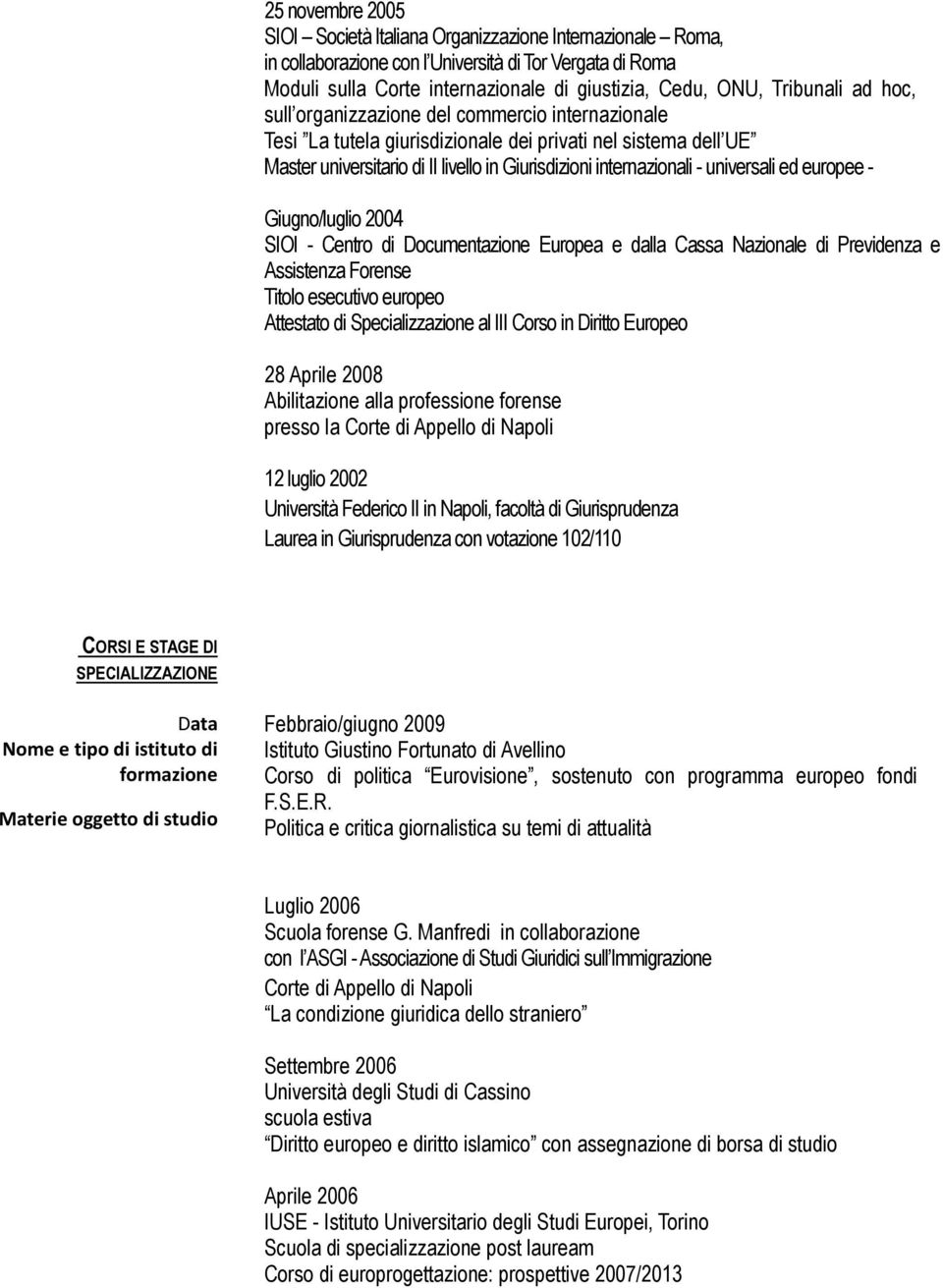 universali ed europee - Giugno/luglio 2004 SIOI - Centro di Documentazione Europea e dalla Cassa Nazionale di Previdenza e Assistenza Forense Titolo esecutivo europeo Attestato di Specializzazione al