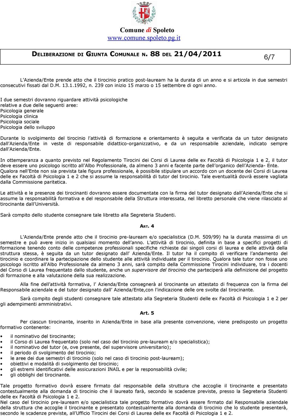 I due semestri dovranno riguardare attività psicologiche relative a due delle seguenti aree: Psicologia generale Psicologia clinica Psicologia sociale Psicologia dello sviluppo Durante lo svolgimento