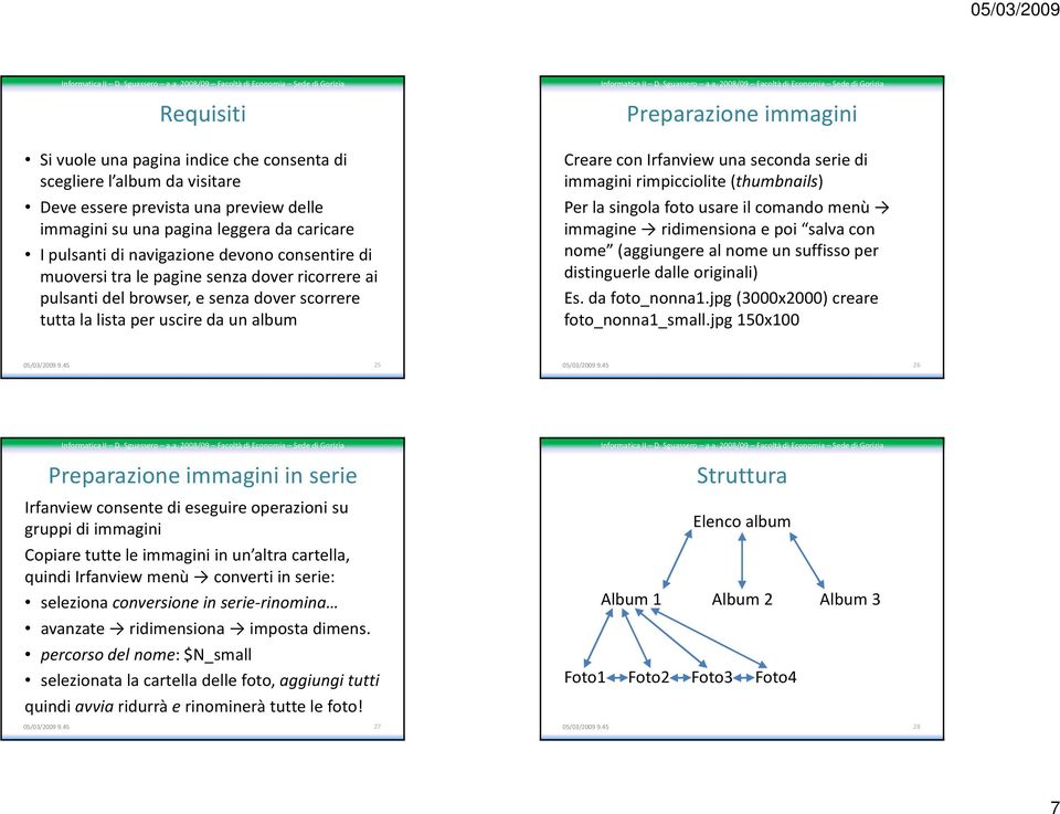 serie di immagini rimpicciolite (thumbnails) Per la singola foto usare il comando menù immagine ridimensiona e poi salva con nome (aggiungere al nome un suffisso per distinguerle dalle originali) Es.
