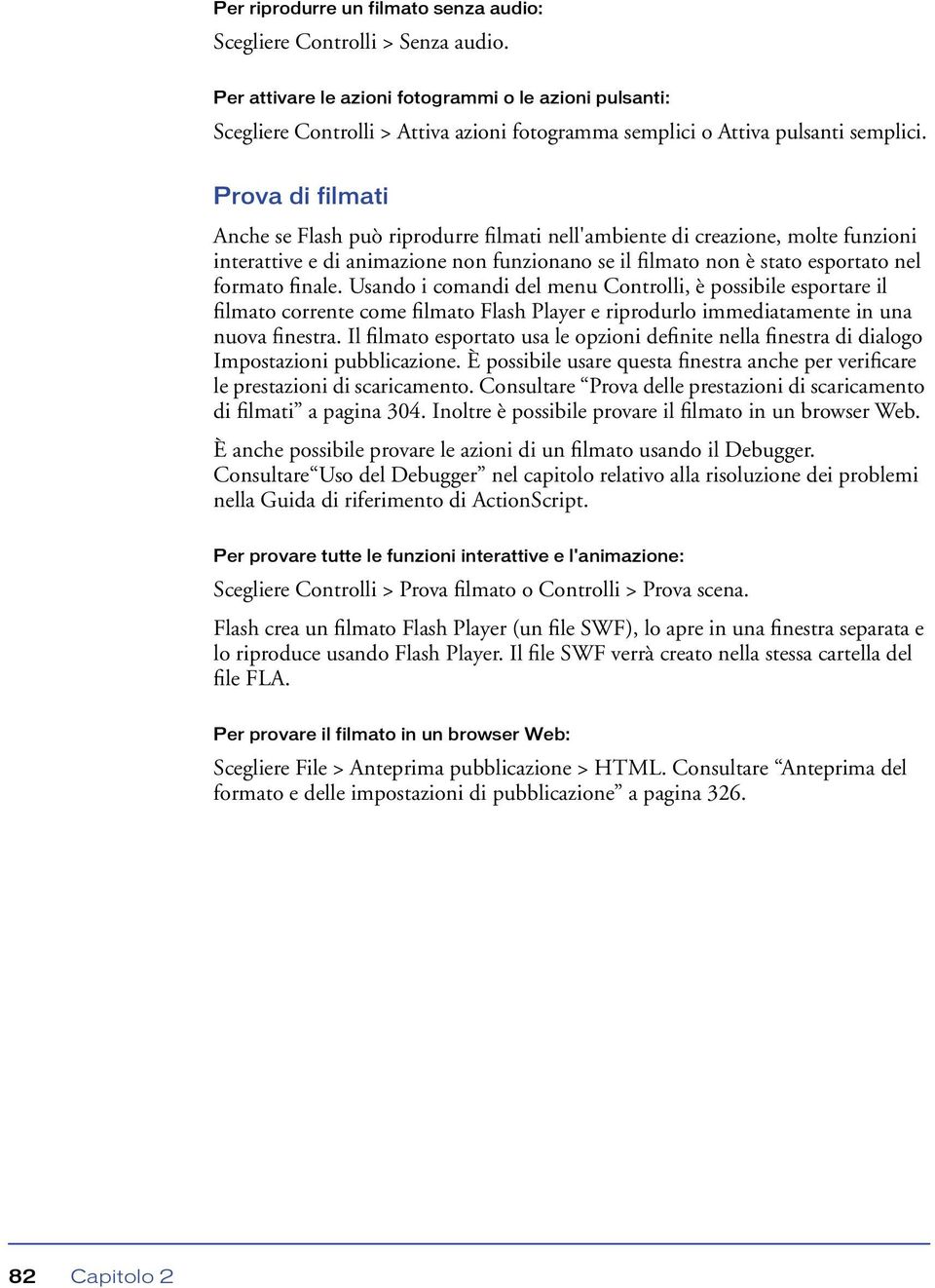 Prova di filmati Anche se Flash può riprodurre filmati nell'ambiente di creazione, molte funzioni interattive e di animazione non funzionano se il filmato non è stato esportato nel formato finale.