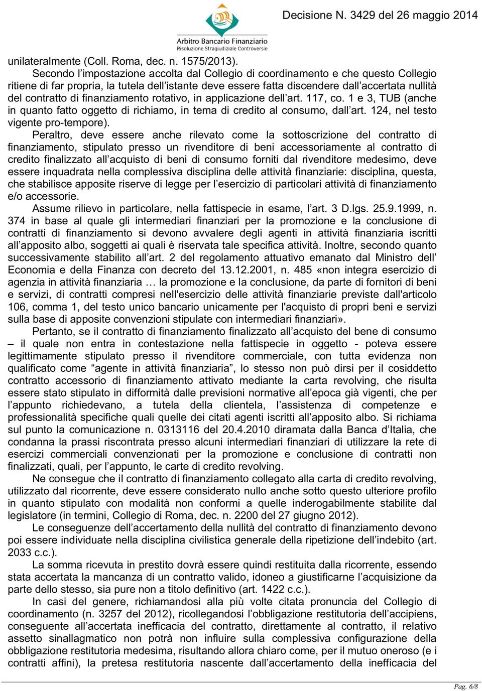 finanziamento rotativo, in applicazione dell art. 117, co. 1 e 3, TUB (anche in quanto fatto oggetto di richiamo, in tema di credito al consumo, dall art. 124, nel testo vigente pro-tempore).