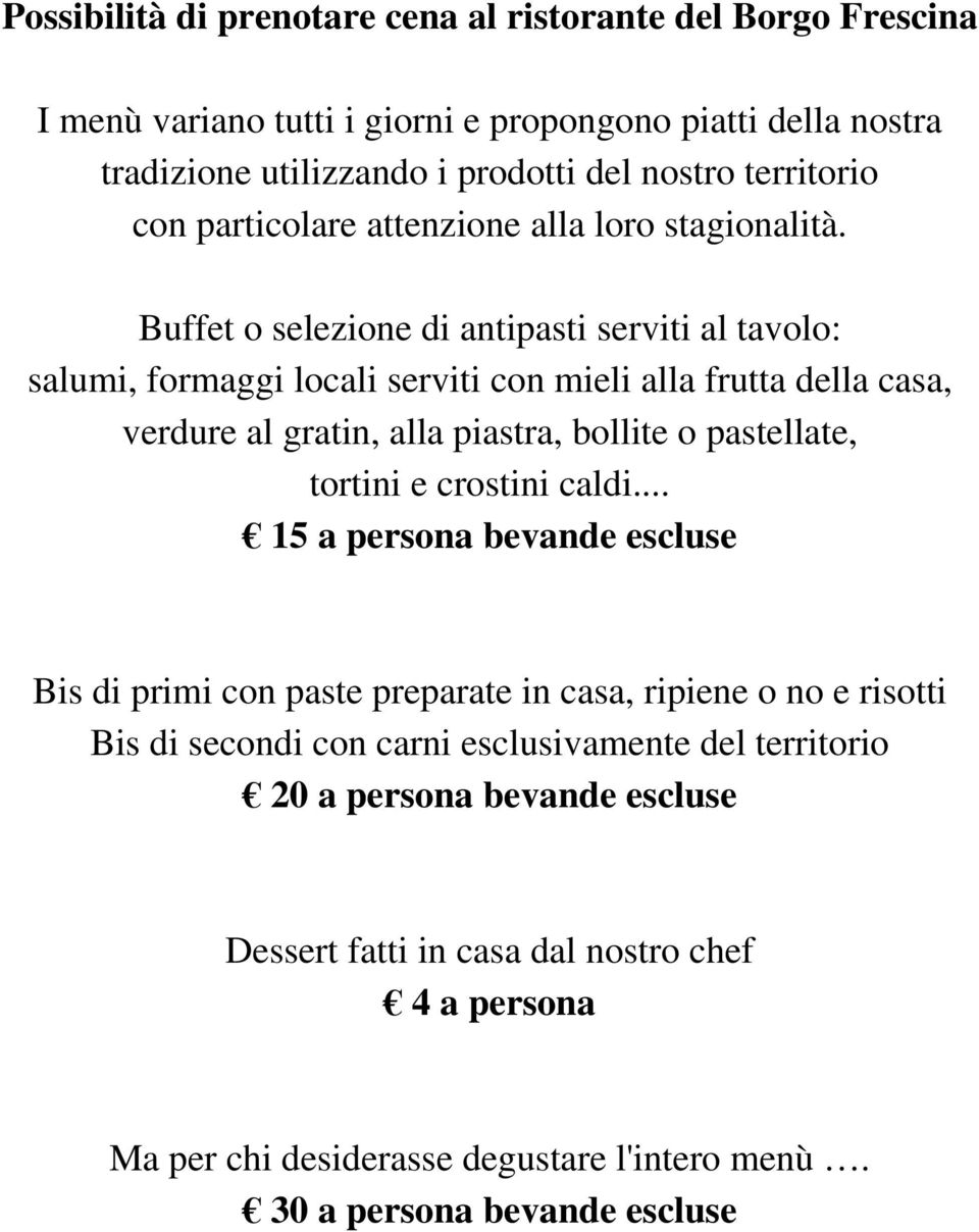 Buffet o selezione di antipasti serviti al tavolo: salumi, formaggi locali serviti con mieli alla frutta della casa, verdure al gratin, alla piastra, bollite o pastellate, tortini e