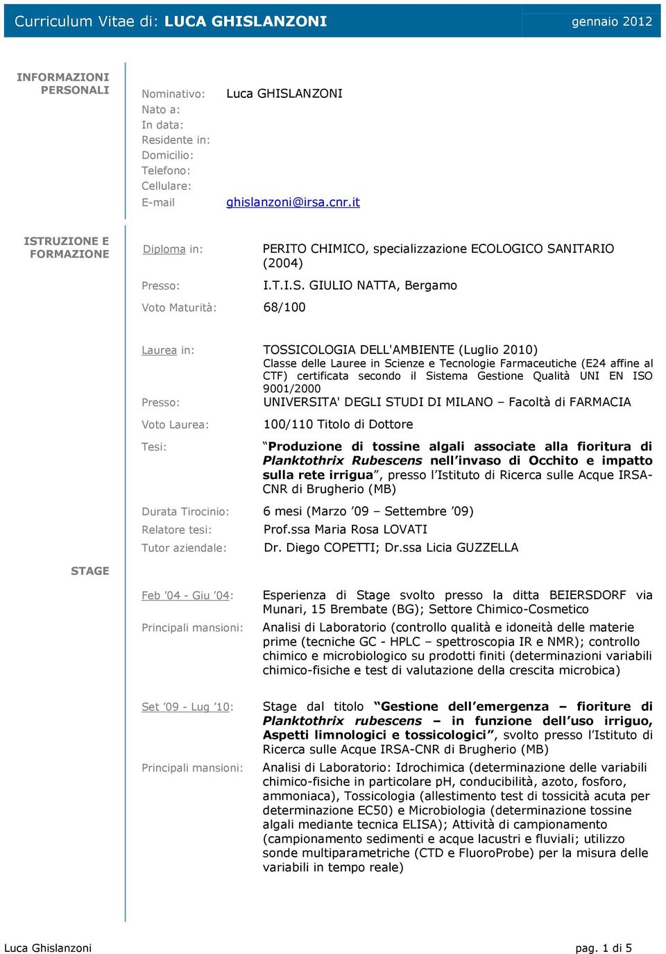 RUZIONE E FORMAZIONE Diploma in: Voto Maturità: 68/100 PERITO CHIMICO, specializzazione ECOLOGICO SA