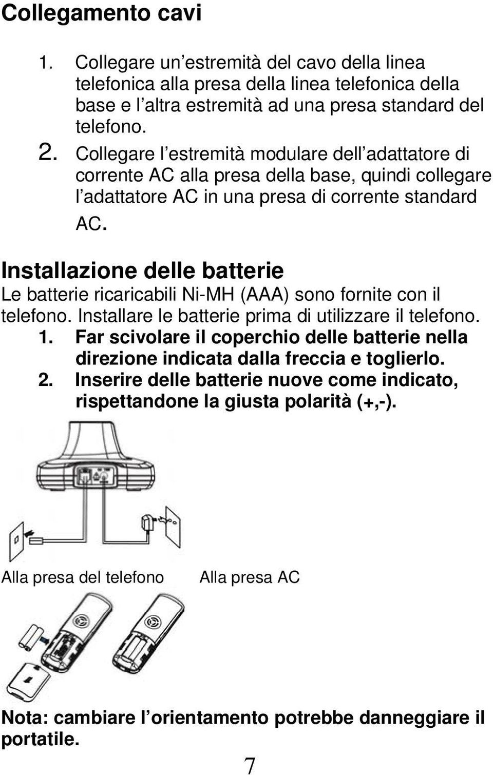 Installazione delle batterie Le batterie ricaricabili Ni-MH (AAA) sono fornite con il telefono. Installare le batterie prima di utilizzare il telefono. 1.