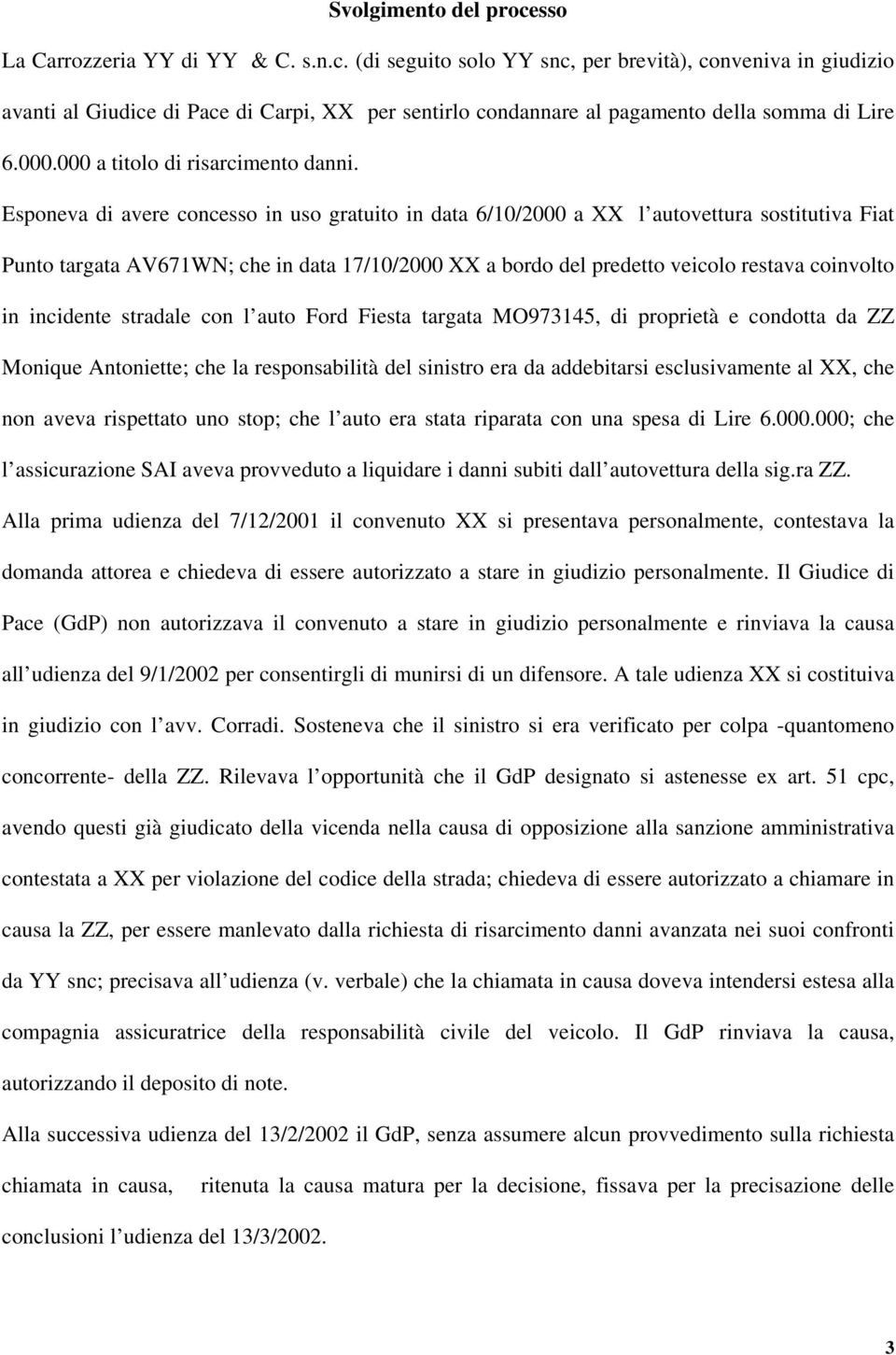 Esponeva di avere concesso in uso gratuito in data 6/10/2000 a XX l autovettura sostitutiva Fiat Punto targata AV671WN; che in data 17/10/2000 XX a bordo del predetto veicolo restava coinvolto in