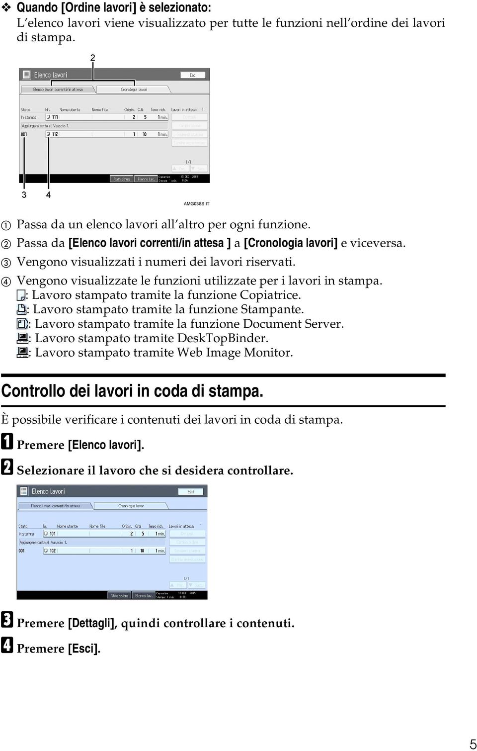 C Vengono visualizzati i numeri dei lavori riservati. D Vengono visualizzate le funzioni utilizzate per i lavori in stampa. : Lavoro stampato tramite la funzione Copiatrice.