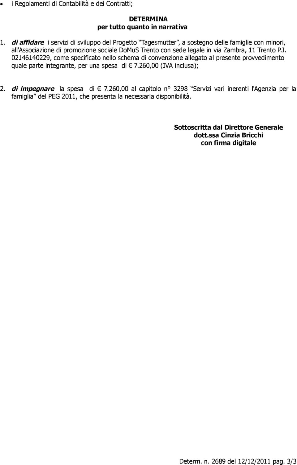 11 Trento P.I. 02146140229, come specificato nello schema di convenzione allegato al presente provvedimento quale parte integrante, per una spesa di 7.260,00 (IVA inclusa); 2.