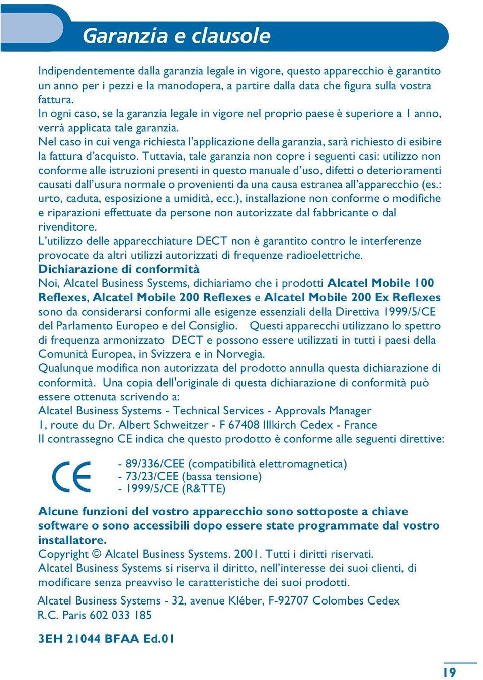 Nel caso in cui venga richiesta l applicazione della garanzia, sarà richiesto di esibire la fattura d acquisto.