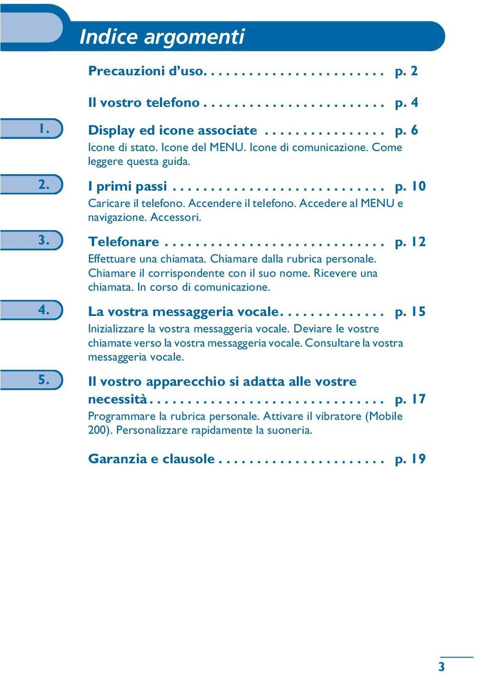 Telefonare............................. p. 12 Effettuare una chiamata. Chiamare dalla rubrica personale. Chiamare il corrispondente con il suo nome. Ricevere una chiamata. In corso di comunicazione.