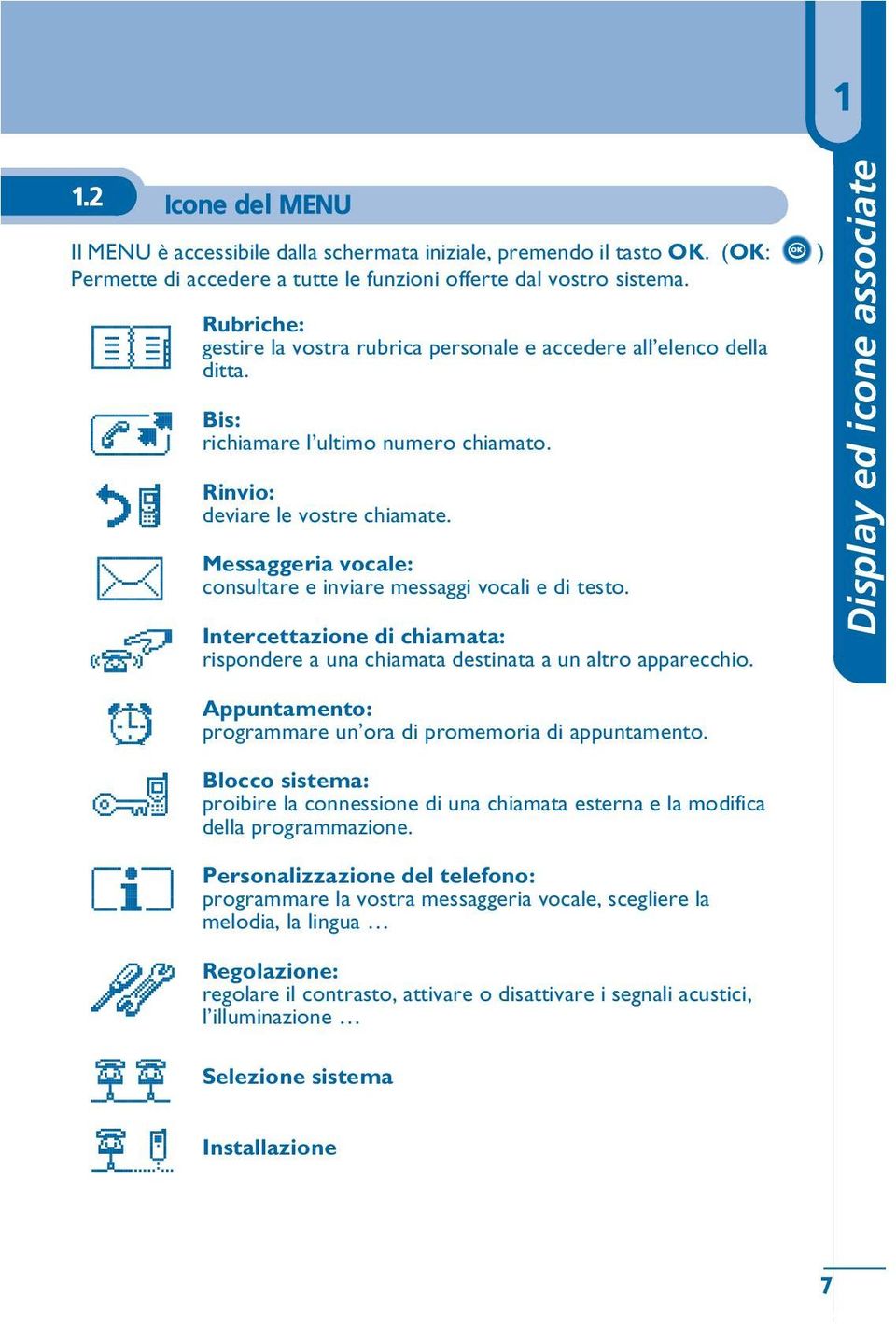 Messaggeria vocale: consultare e inviare messaggi vocali e di testo. Intercettazione di chiamata: rispondere a una chiamata destinata a un altro apparecchio.