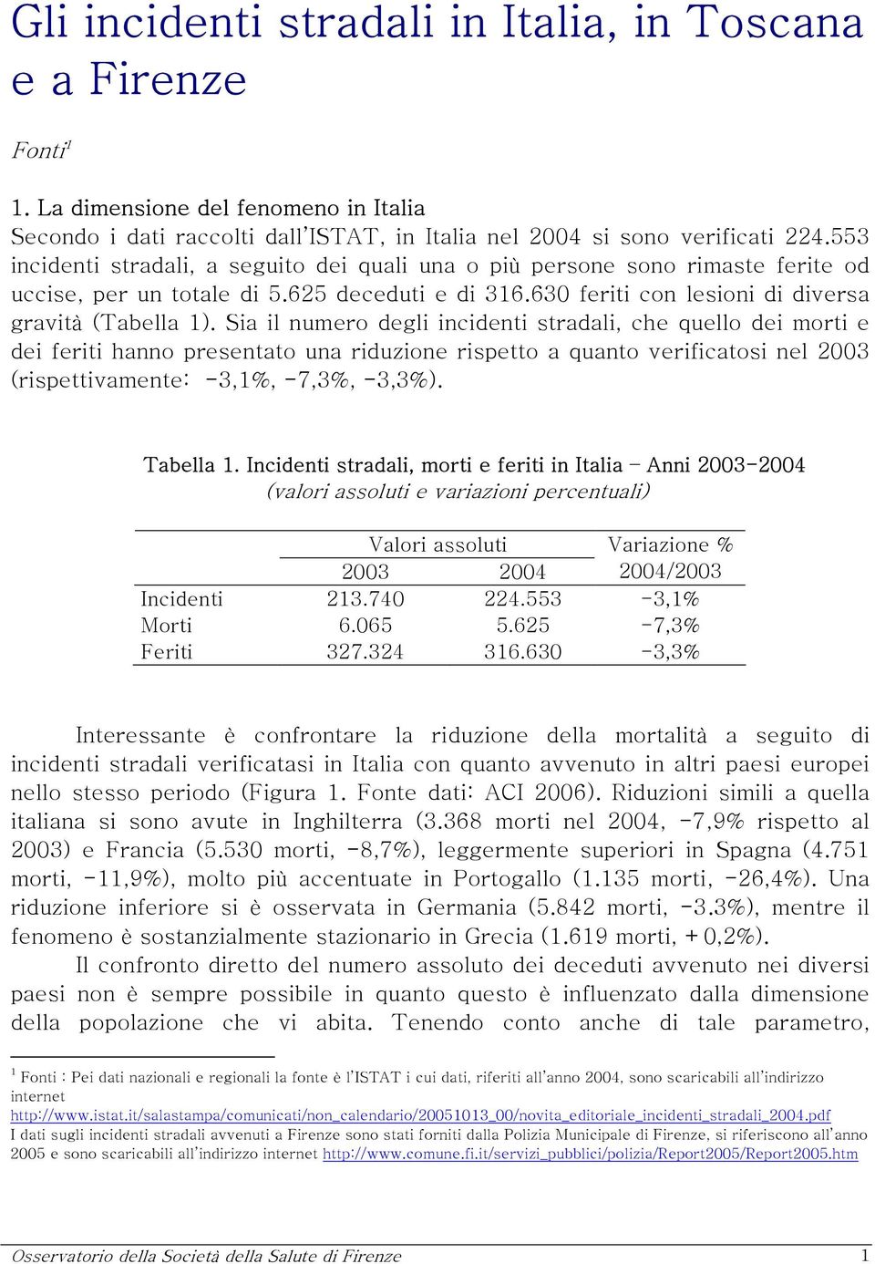 Sia il numero degli incidenti stradali, che quello dei morti e dei feriti hanno presentato una riduzione rispetto a quanto verificatosi nel 2003 (rispettivamente: -3,1%, -7,3%, -3,3%). Tabella 1.