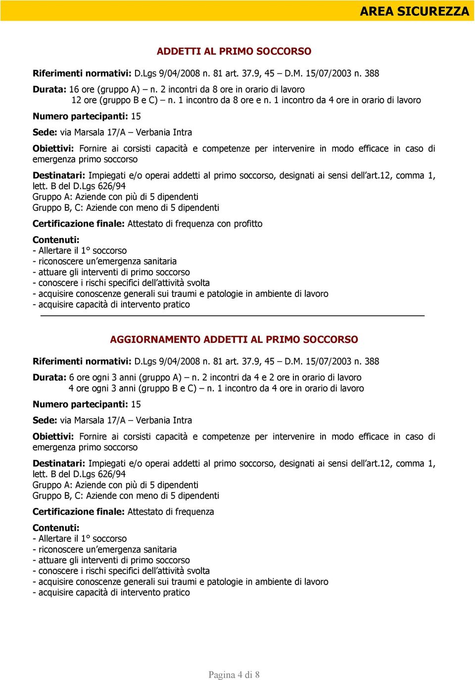 1 incontro da 4 ore in orario di lavoro Sede: via Marsala 17/A Verbania Intra Obiettivi: Fornire ai corsisti capacità e competenze per intervenire in modo efficace in caso di emergenza primo soccorso