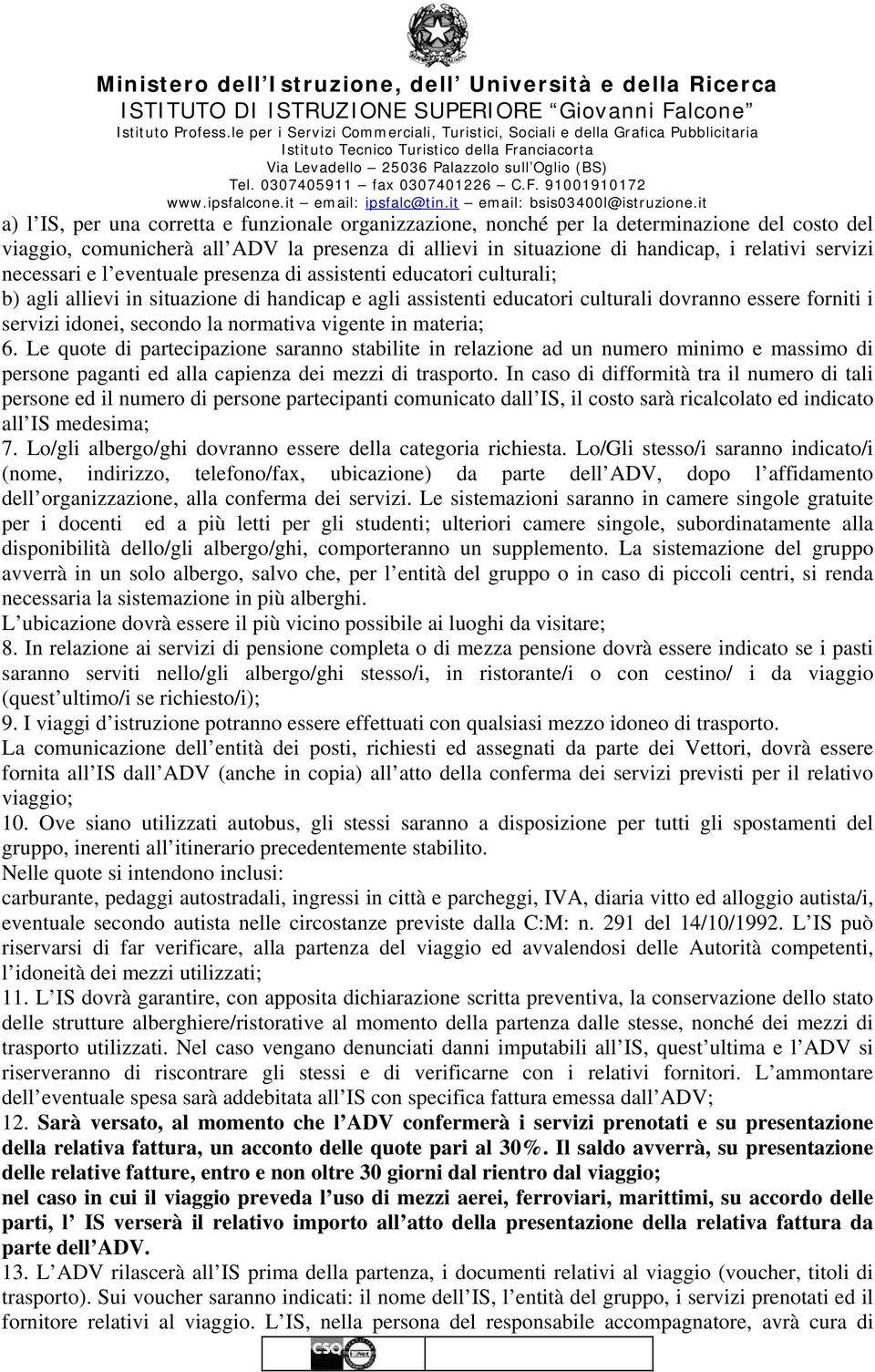 la normativa vigente in materia; 6. Le quote di partecipazione saranno stabilite in relazione ad un numero minimo e massimo di persone paganti ed alla capienza dei mezzi di trasporto.