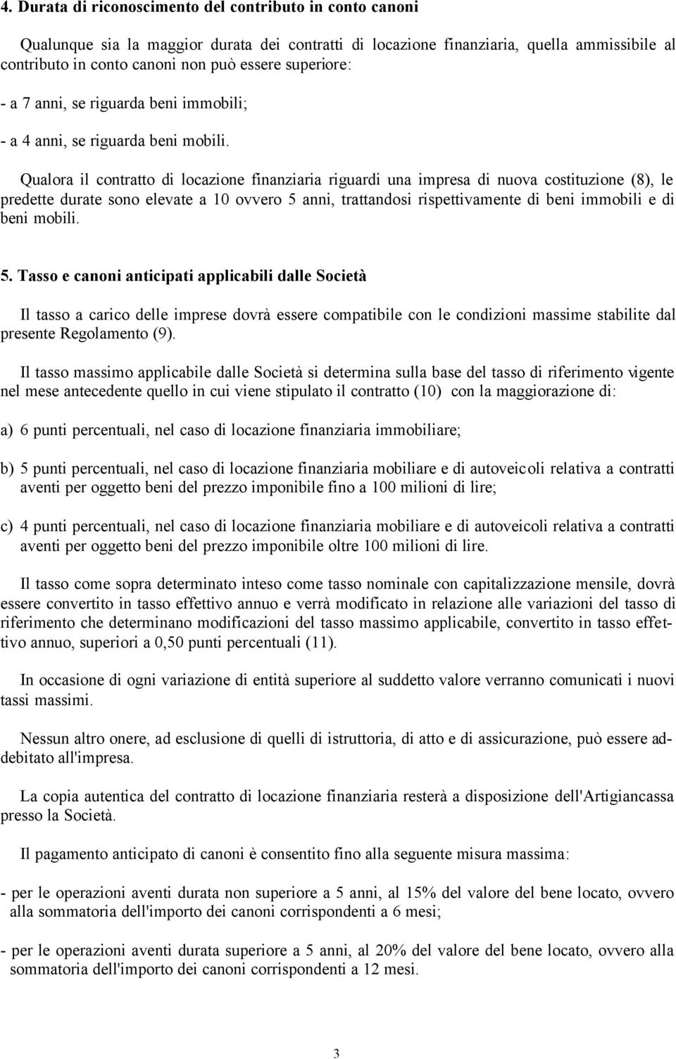 Qualora il contratto di locazione finanziaria riguardi una impresa di nuova costituzione (8), le predette durate sono elevate a 10 ovvero 5 anni, trattandosi rispettivamente di beni immobili e di