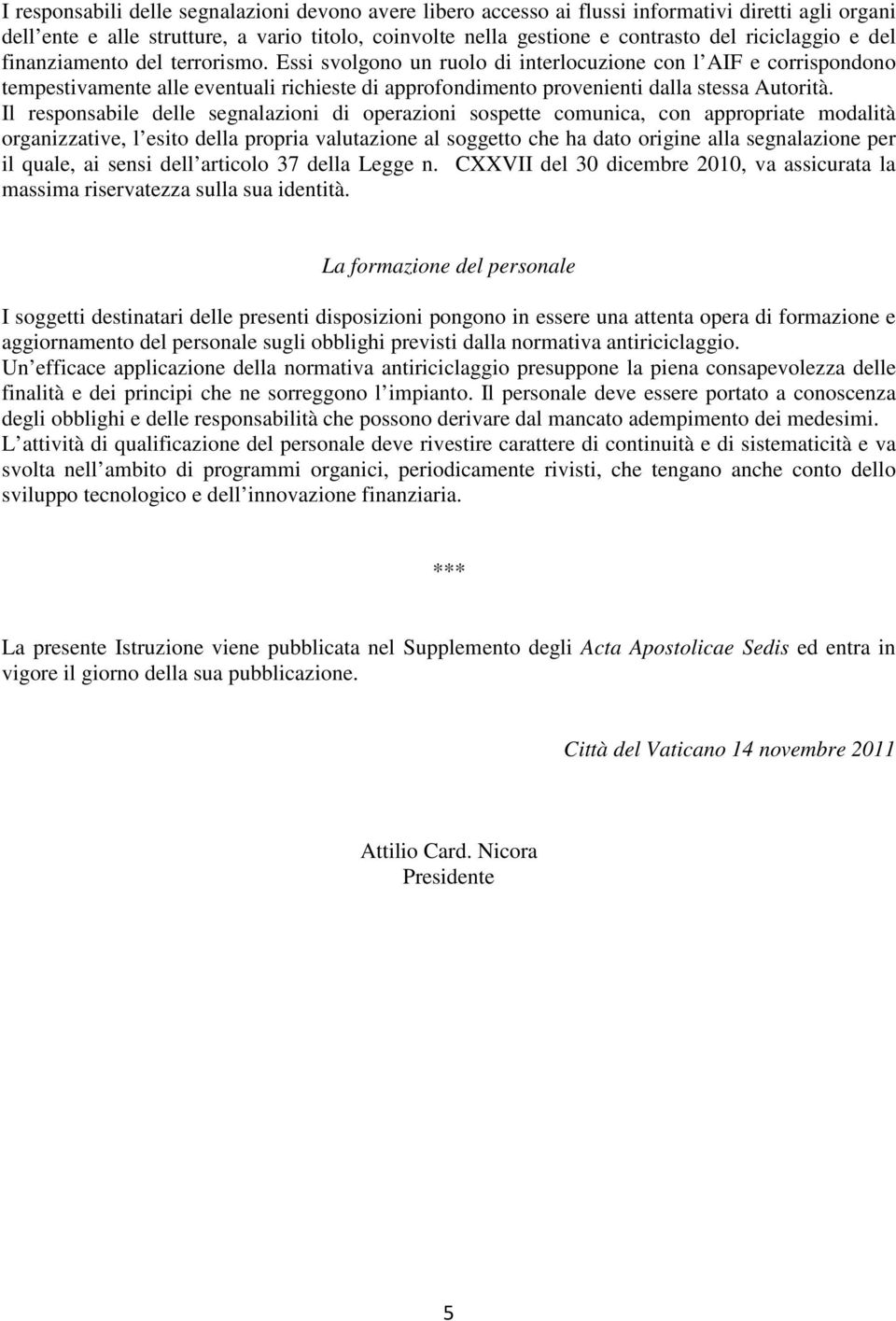 Essi svolgono un ruolo di interlocuzione con l AIF e corrispondono tempestivamente alle eventuali richieste di approfondimento provenienti dalla stessa Autorità.