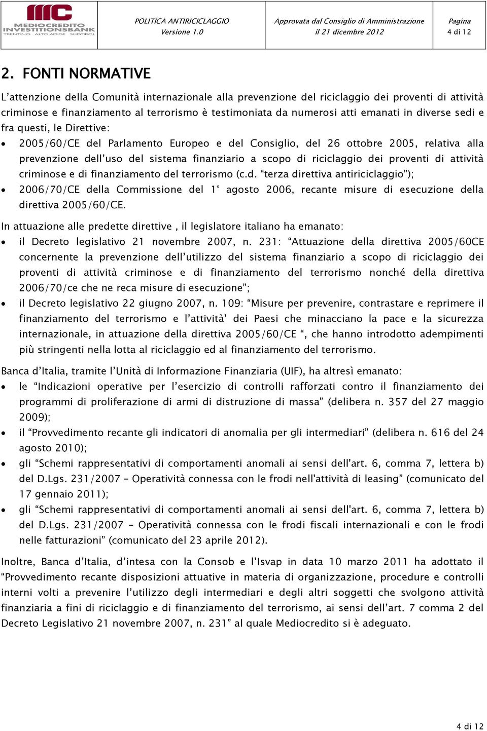 diverse sedi e fra questi, le Direttive: 2005/60/CE del Parlamento Europeo e del Consiglio, del 26 ottobre 2005, relativa alla prevenzione dell uso del sistema finanziario a scopo di riciclaggio dei