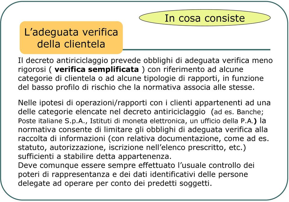 Nelle ipotesi di operazioni/rapporti con i clienti appartenenti ad una delle categorie elencate nel decreto antiriciclaggio (ad es. Banche; Poste italiane S.p.A.