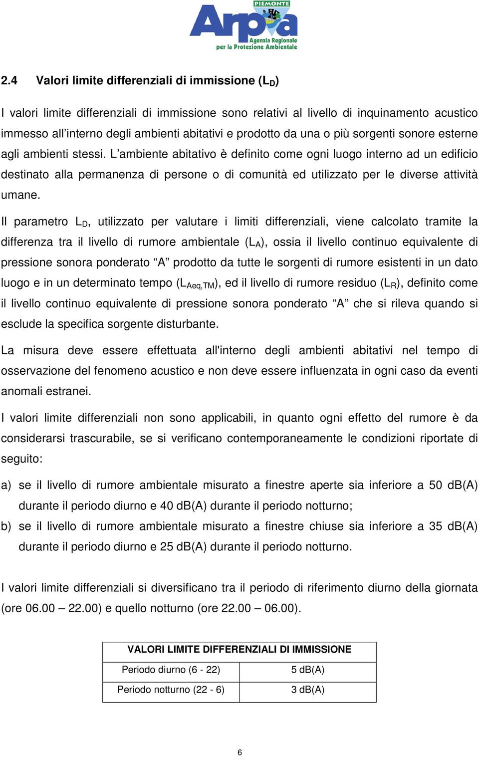 L ambiente abitativo è definito come ogni luogo interno ad un edificio destinato alla permanenza di persone o di comunità ed utilizzato per le diverse attività umane.