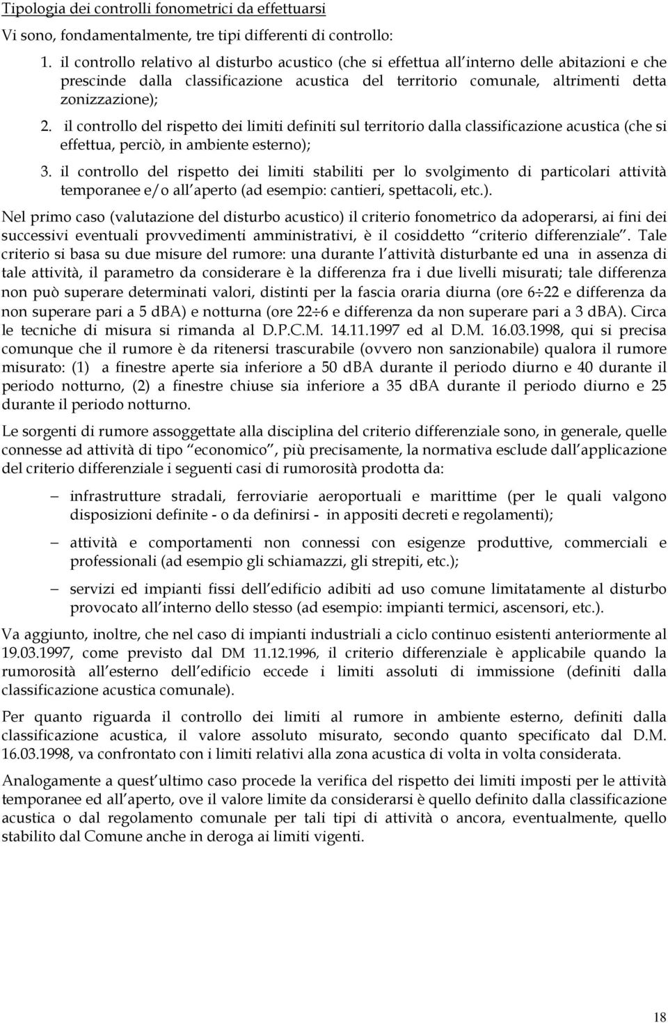 il controllo del rispetto dei limiti definiti sul territorio dalla classificazione acustica (che si effettua, perciò, in ambiente esterno); 3.