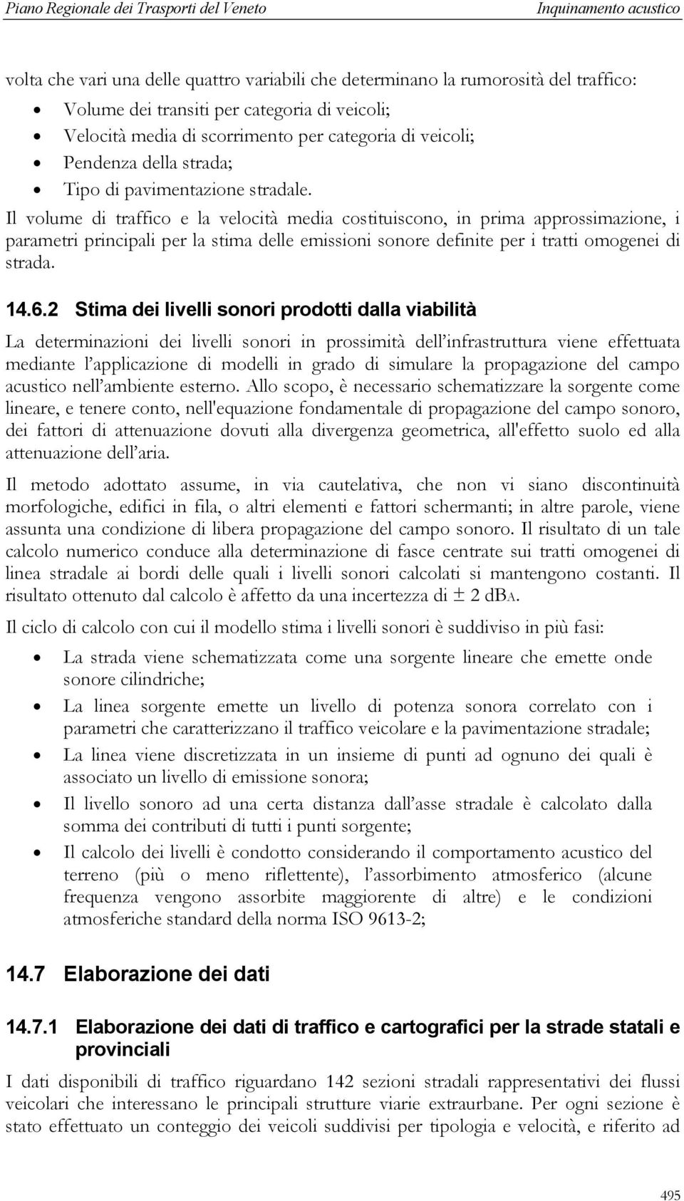 Il volume di traffico e la velocità media costituiscono, in prima approssimazione, i parametri principali per la stima delle emissioni sonore definite per i tratti omogenei di strada. 14.6.