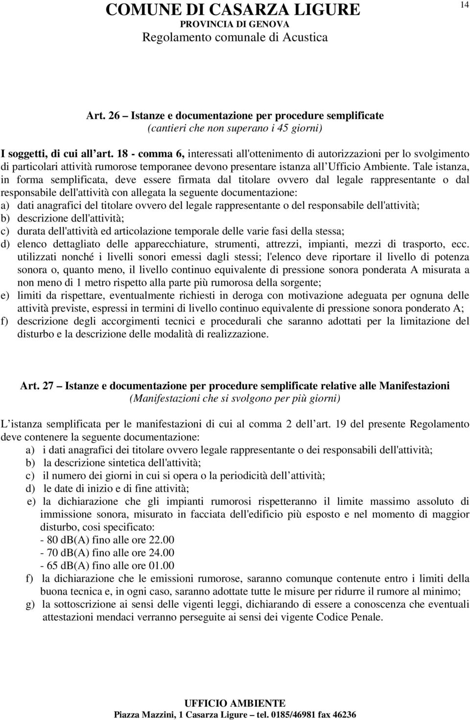 Tale istanza, in forma semplificata, deve essere firmata dal titolare ovvero dal legale rappresentante o dal responsabile dell'attività con allegata la seguente documentazione: a) dati anagrafici del