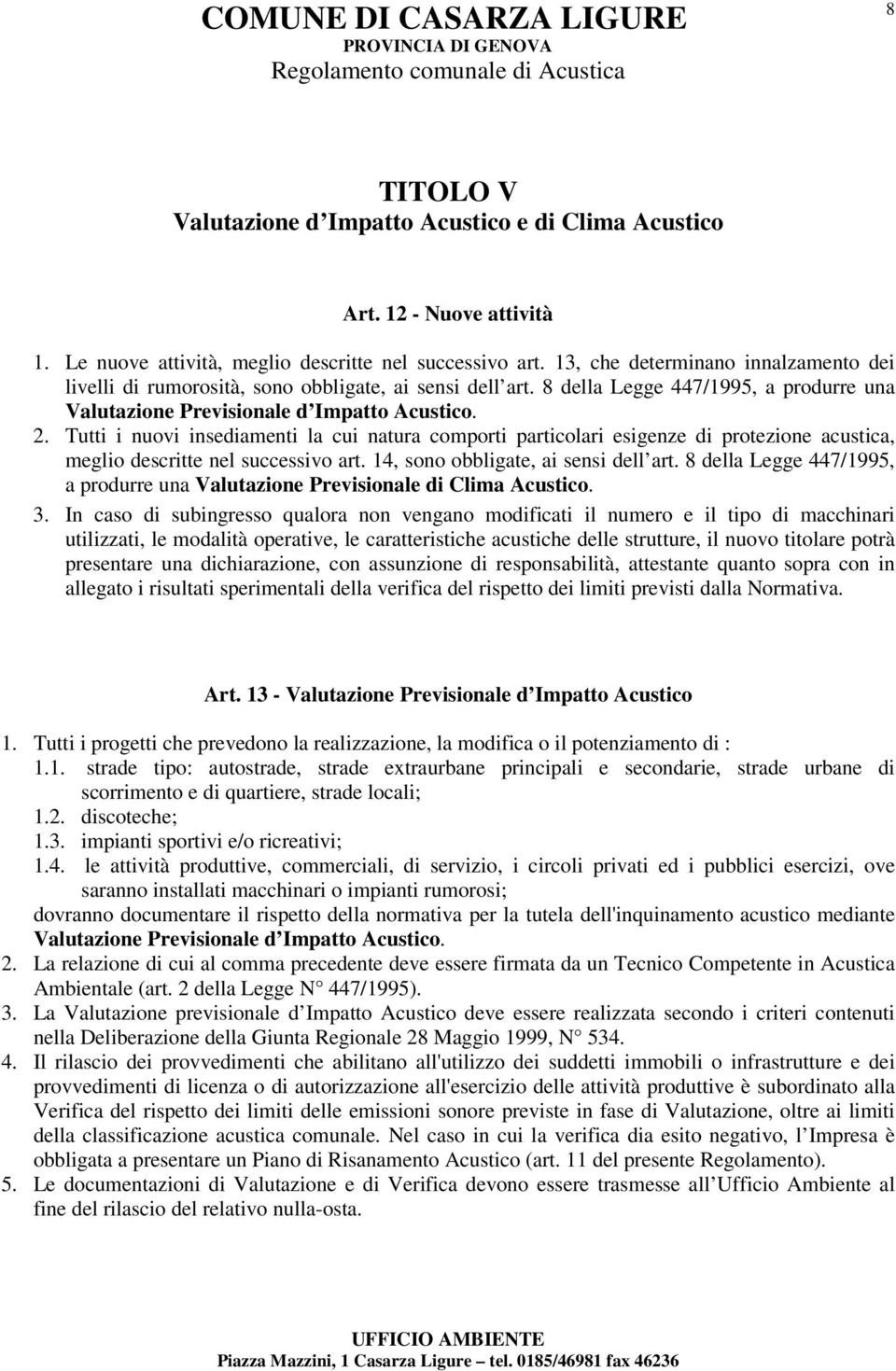 Tutti i nuovi insediamenti la cui natura comporti particolari esigenze di protezione acustica, meglio descritte nel successivo art. 14, sono obbligate, ai sensi dell art.