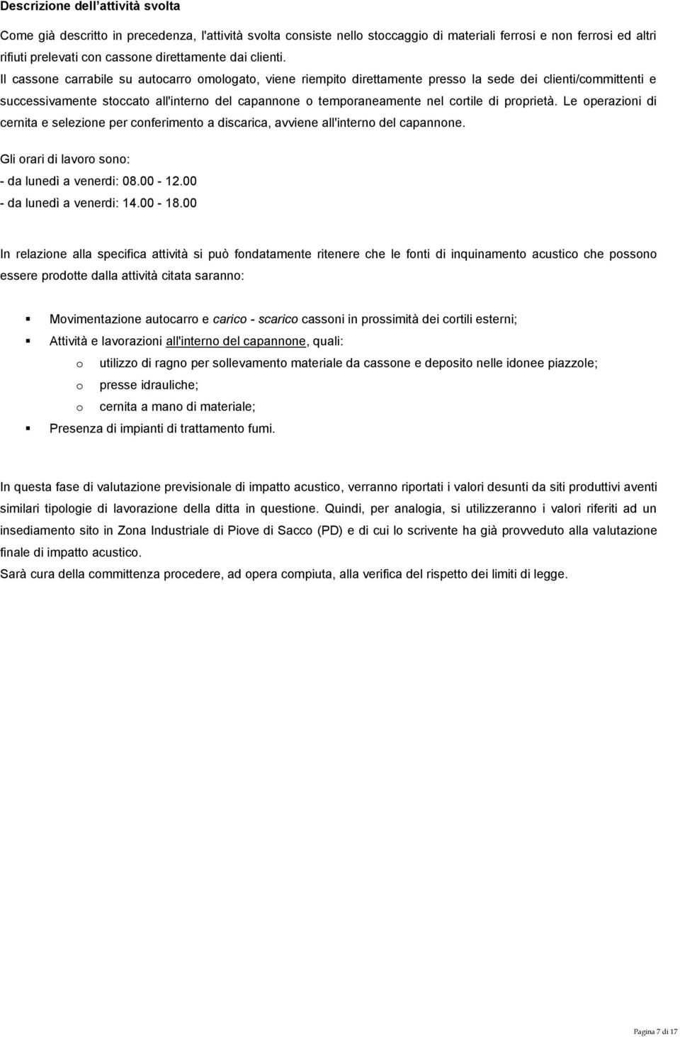 Il cassone carrabile su autocarro omologato, viene riempito direttamente presso la sede dei clienti/committenti e successivamente stoccato all'interno del capannone o temporaneamente nel cortile di