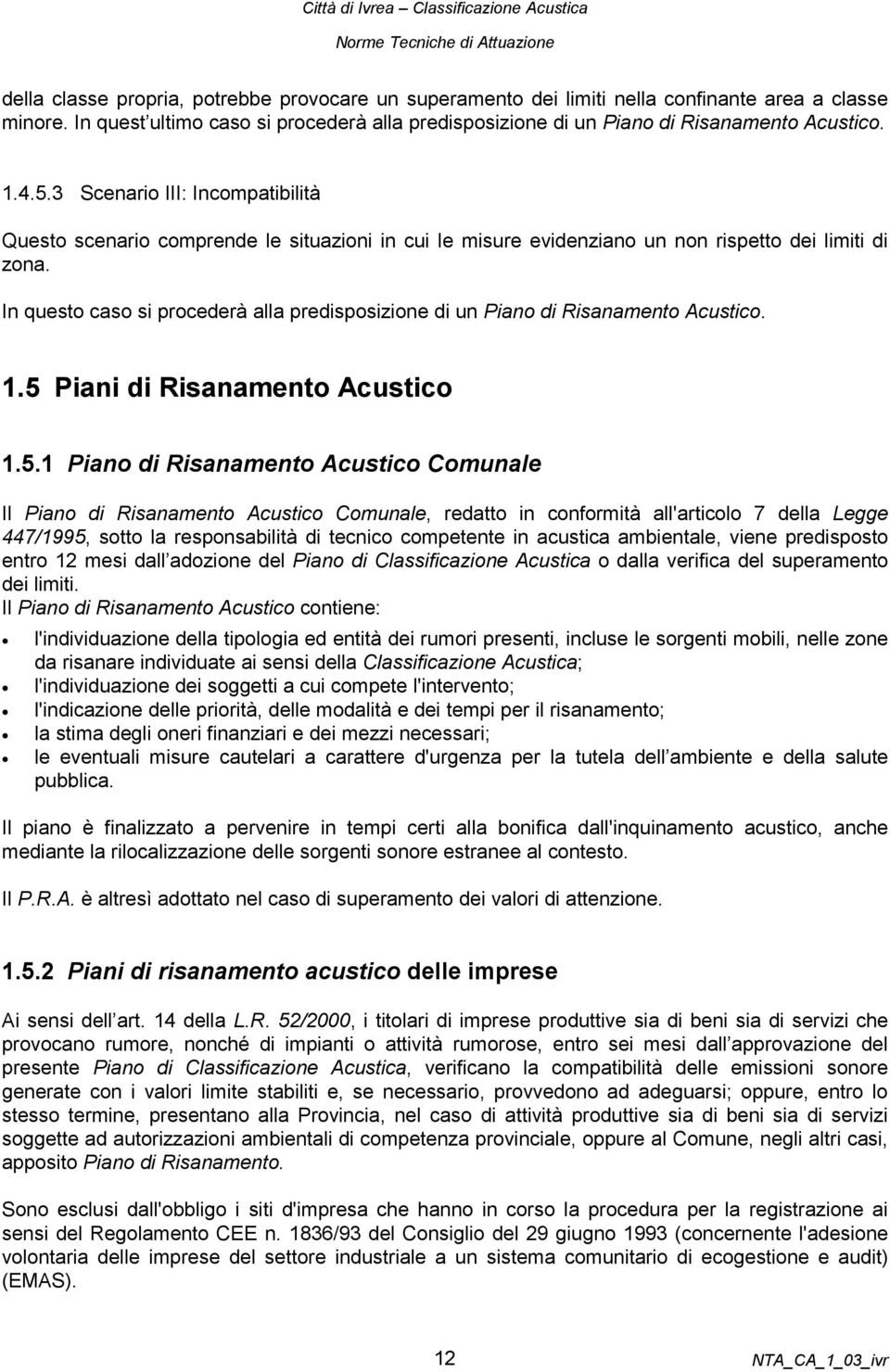 In questo caso si procederà alla predisposizione di un Piano di Risanamento Acustico. 1.5 