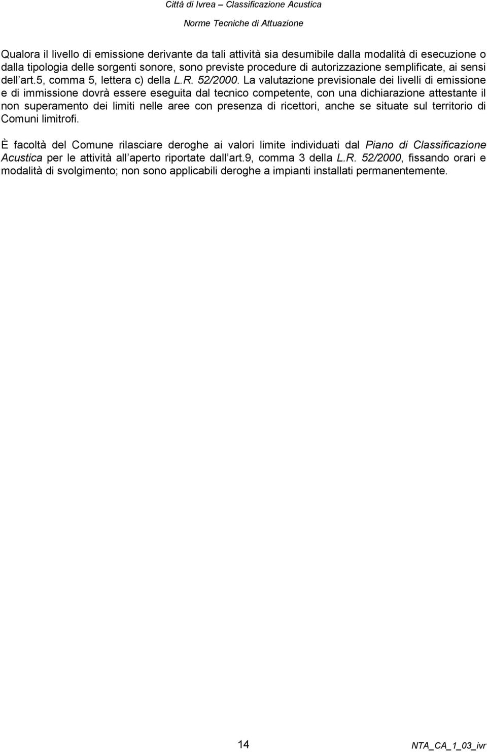 La valutazione previsionale dei livelli di emissione e di immissione dovrà essere eseguita dal tecnico competente, con una dichiarazione attestante il non superamento dei limiti nelle aree con