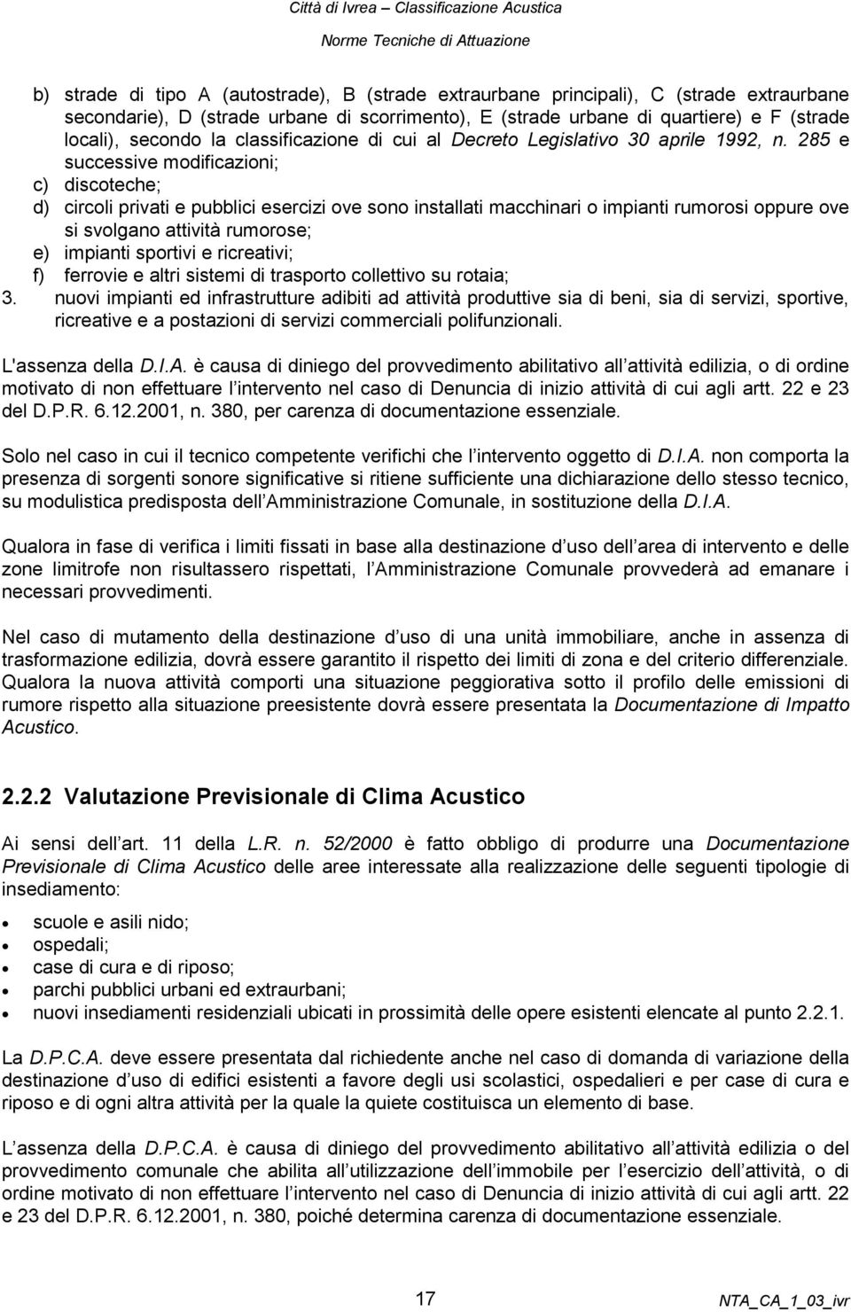 285 e successive modificazioni; c) discoteche; d) circoli privati e pubblici esercizi ove sono installati macchinari o impianti rumorosi oppure ove si svolgano attività rumorose; e) impianti sportivi