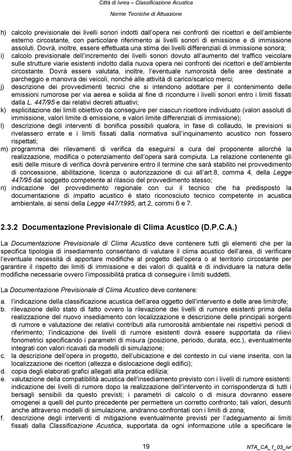 Dovrà, inoltre, essere effettuata una stima dei livelli differenziali di immissione sonora; i) calcolo previsionale dell incremento dei livelli sonori dovuto all aumento del traffico veicolare sulle