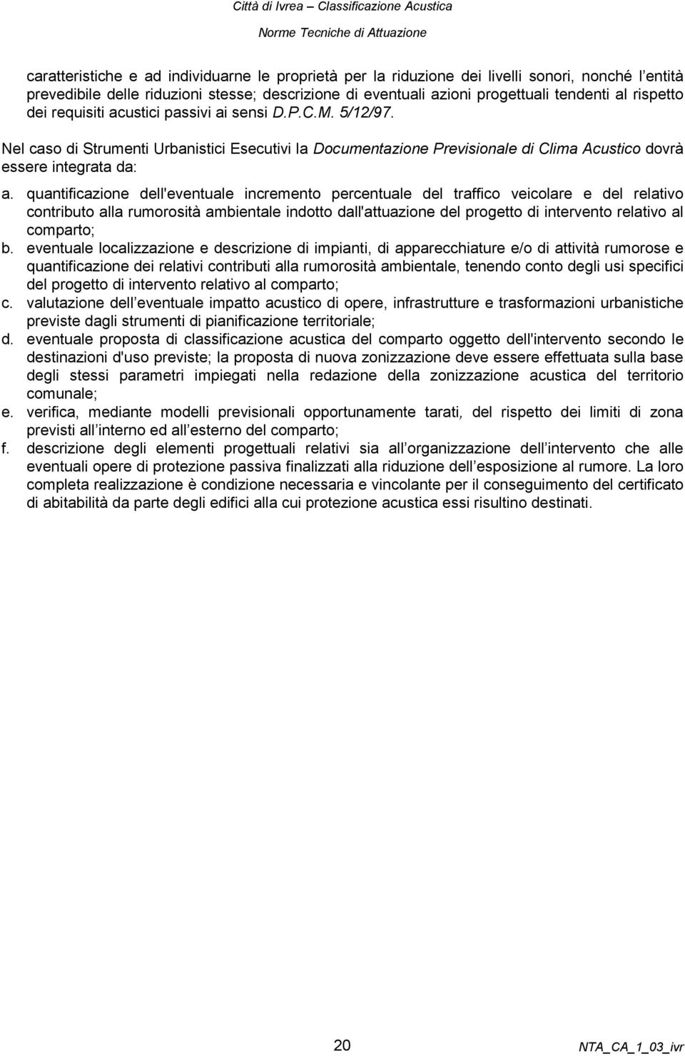 quantificazione dell'eventuale incremento percentuale del traffico veicolare e del relativo contributo alla rumorosità ambientale indotto dall'attuazione del progetto di intervento relativo al