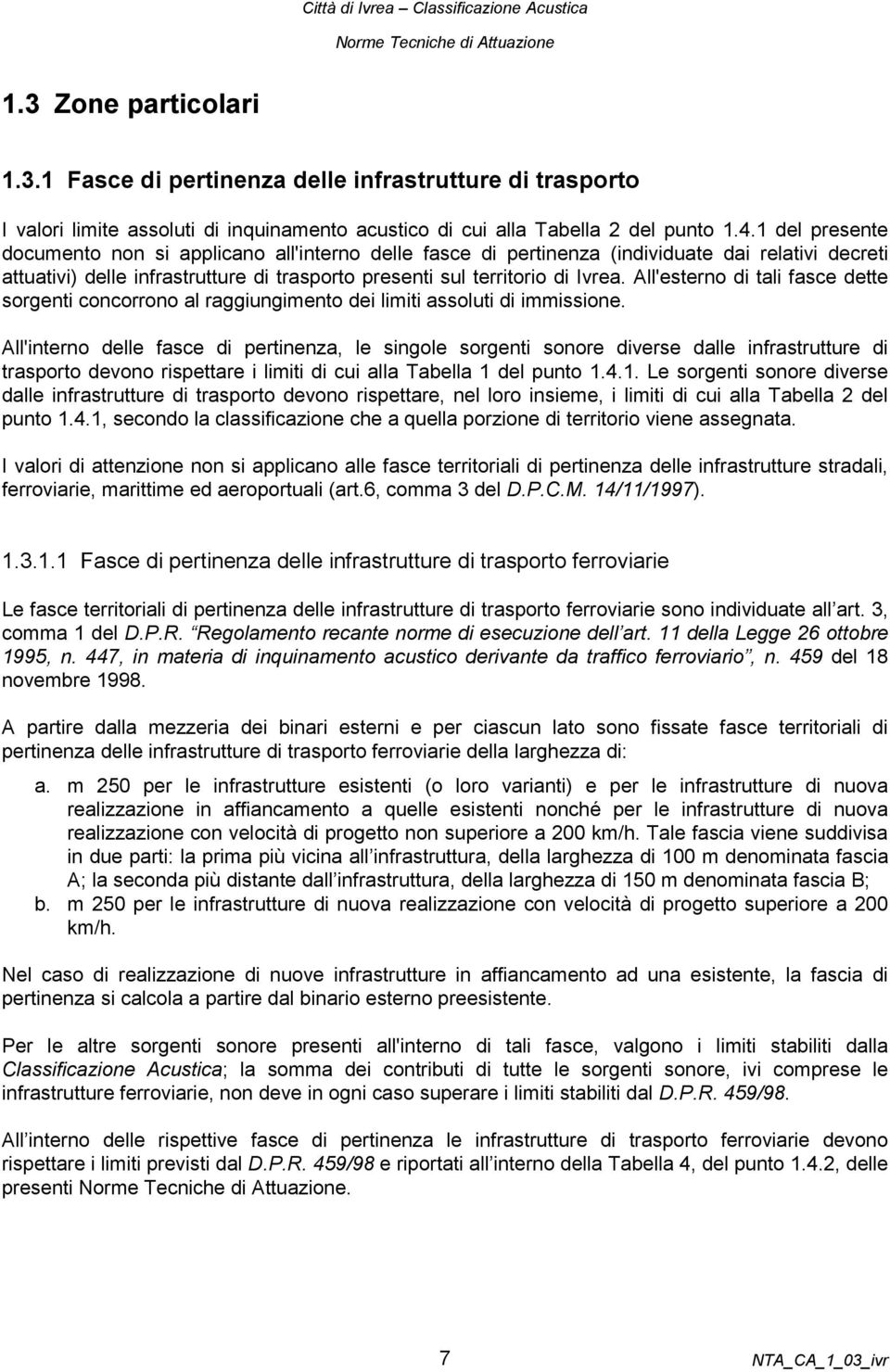 All'esterno di tali fasce dette sorgenti concorrono al raggiungimento dei limiti assoluti di immissione.